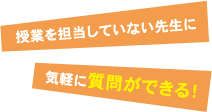 授業を担当していない先生に気軽に質問ができる！